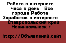 Работа в интернете 2 часа в день - Все города Работа » Заработок в интернете   . Ставропольский край,Невинномысск г.